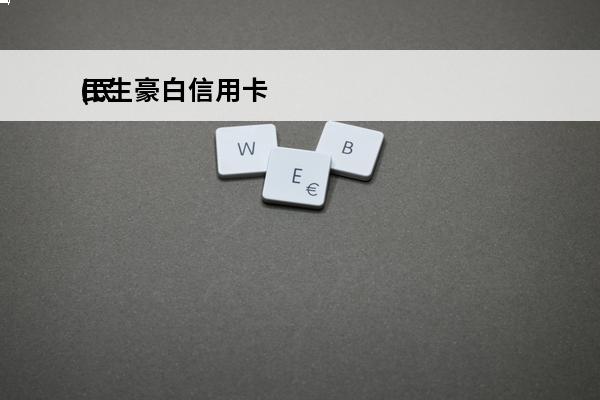 民生豪白信用卡
(民生银行豪白信用卡)