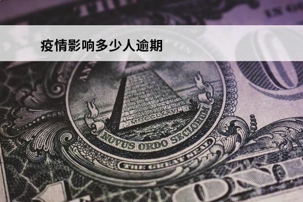 疫情影响多少人逾期
 疫情期间逾期人数