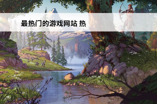 最热门的游戏网站 热门网站排行榜 十大分类网站盘点