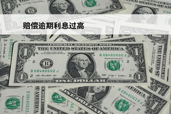 赔偿逾期利息过高
 贷款逾期利息过高怎么办