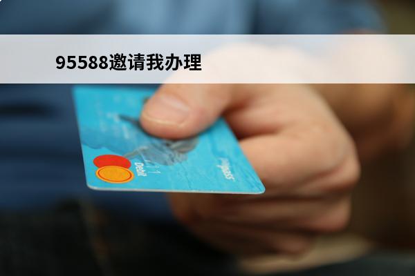 95588邀请我办理信用卡
 95588邀请我办理信用卡可靠吗