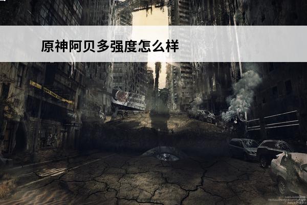 原神阿贝多强度怎么样