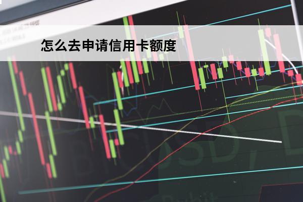 怎么去申请信用卡额度
 怎么申请信用卡额度大点