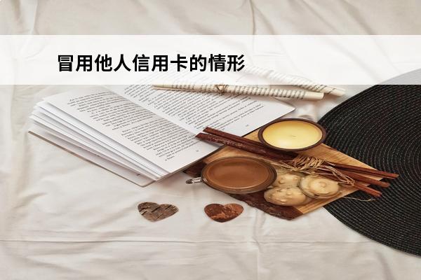 冒用他人信用卡的情形
 冒用他人信用卡的情形