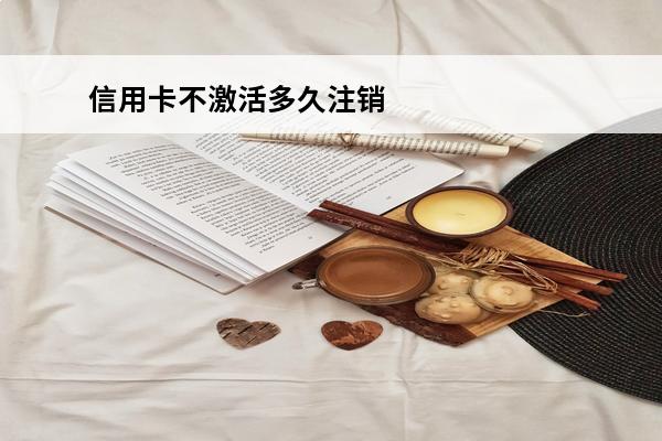 信用卡不激活多久注销
(信用卡不激活多久注销有效)