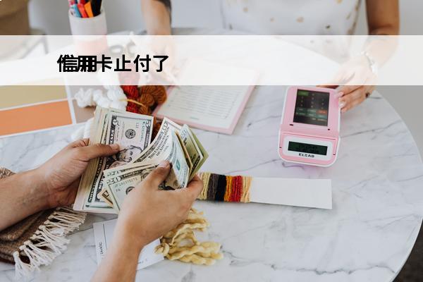 信用卡止付了
 信用卡止付了怎么还款