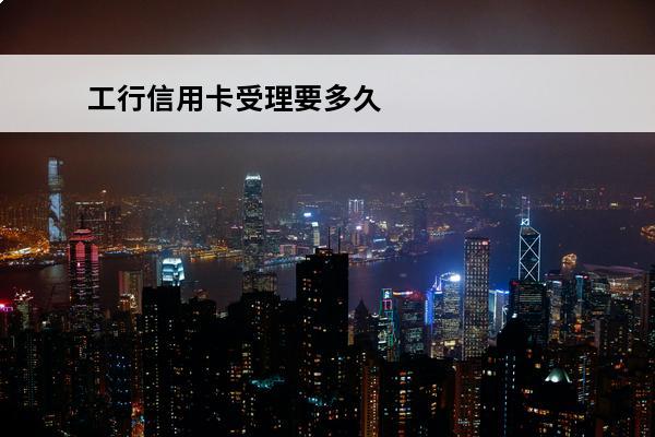 工行信用卡受理要多久
(工行信用卡受理要多久才能通过)
