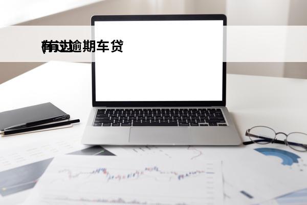 有过逾期车贷
(有过逾期车贷可以贷吗)