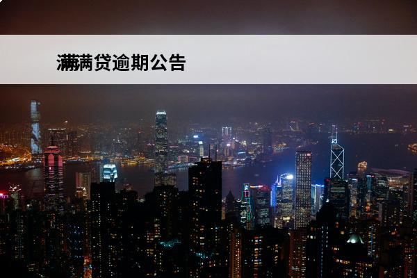 满满贷逾期公告
 满易贷逾期一分钟会上征信吗