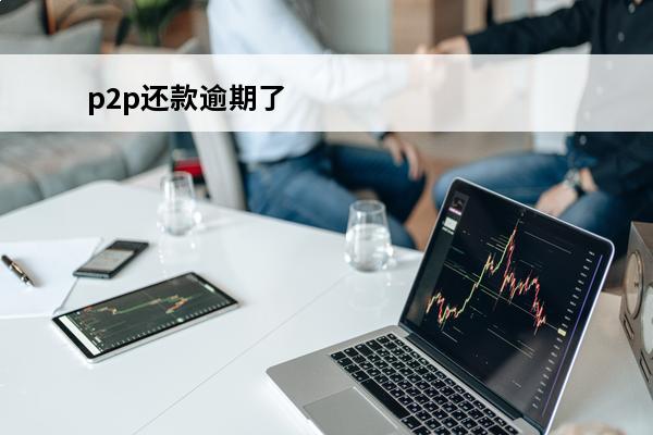 p2p还款逾期了
 p2p逾期怎么办