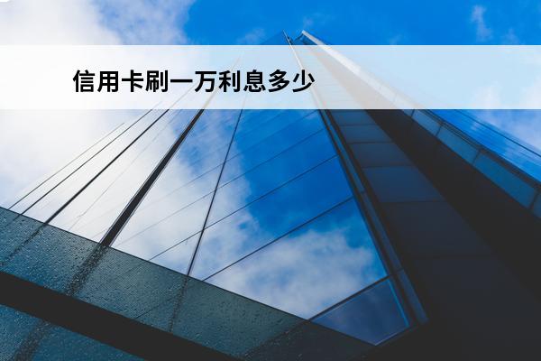 信用卡刷一万利息多少