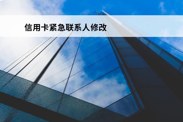 信用卡紧急联系人修改
(信用卡紧急联系人修改后银行还会给之前的打电话吗?)
