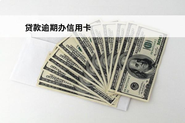 贷款逾期办信用卡
 贷款逾期后能办信用卡吗