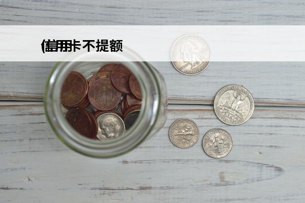 信用卡不提额
(信用