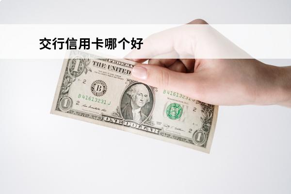 交行信用卡哪个好
 2021交行最值得办的信用卡