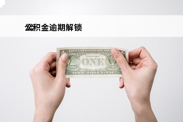 公积金逾期解锁
 公积金账户逾期了怎么办