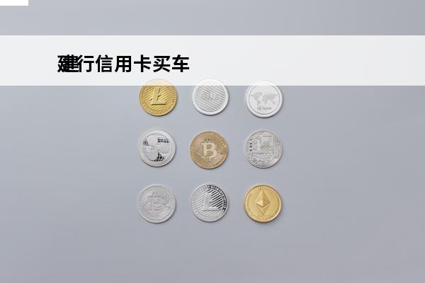 建行信用卡买车
 建行信用卡买车贷款怎么申请