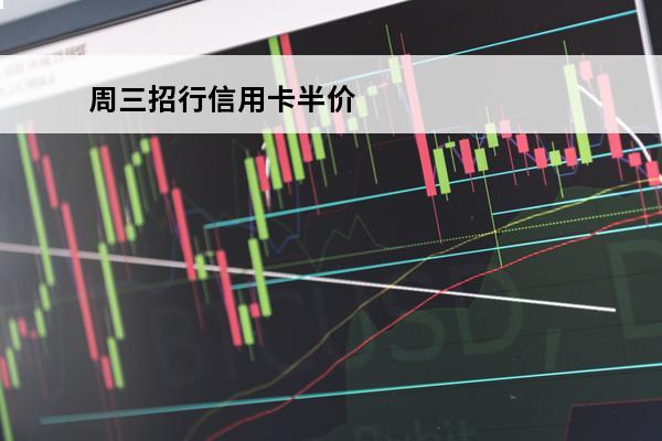 周三招行信用卡半价
(招行星期三半价)