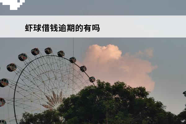虾球借钱逾期的有吗
(虾球借钱今日款已放完)