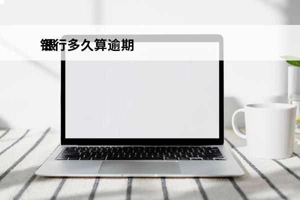 银行多久算逾期
 银