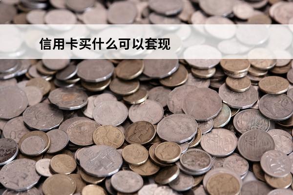 信用卡买什么可以套现
 套信用卡用什么