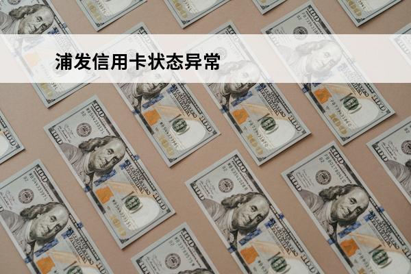 浦发信用卡状态异常
 浦发信用卡状态异常已注销