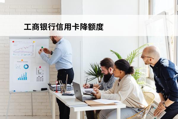 工商银行信用卡降额度
(工商银行信用卡降额度如何恢复)