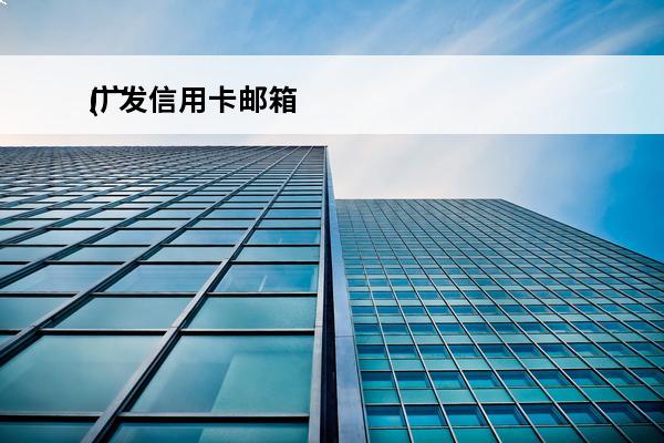 广发信用卡邮箱
(广发信用卡邮箱怎么填写)
