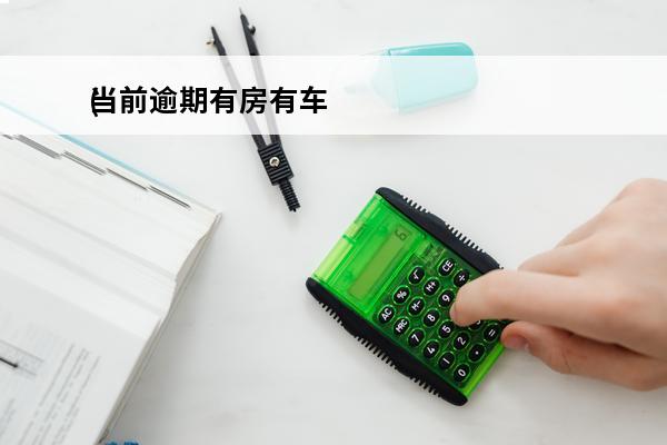 当前逾期有房有车
(房贷有逾期记录能办车贷吗)