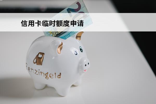 信用卡临时额度申请
(信用卡临时额度申请失败原因)