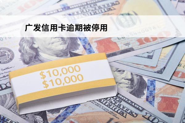 广发信用卡逾期被停用
(广发银行逾期停卡还清后多久可以再申请)