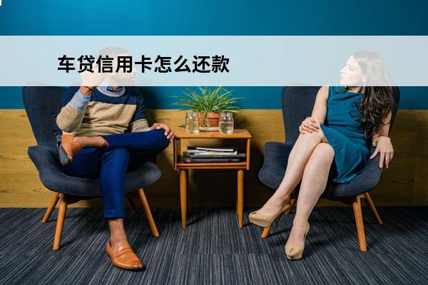 车贷信用卡怎么还款
 银行车贷怎么申请