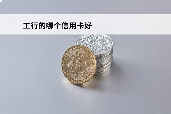 工行的哪个信用卡好
 工行的哪个信用卡比较好