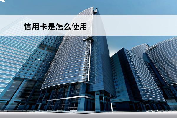 信用卡是怎么使用
 信用卡是怎么使用和还款