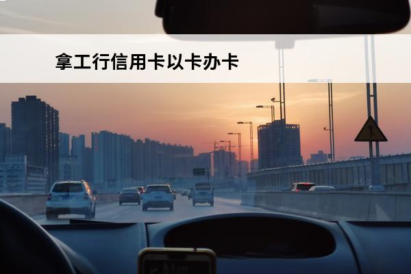 拿工行信用卡以卡办卡