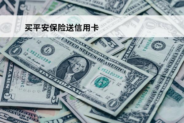 买平安保险送信用卡
(平安送的信用卡)