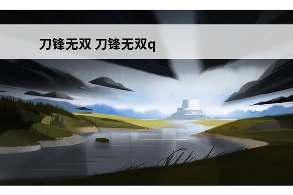 刀锋无双 刀锋无双qq版在哪下载？(刀锋无双平民最强攻略:刀锋无双攻略秘籍)