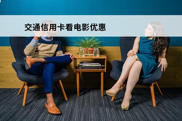 交通信用卡看电影优惠
 交通银行信用卡5元观影券在哪里领