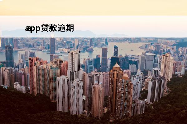 app贷款逾期
 app贷款逾期了怎么办
