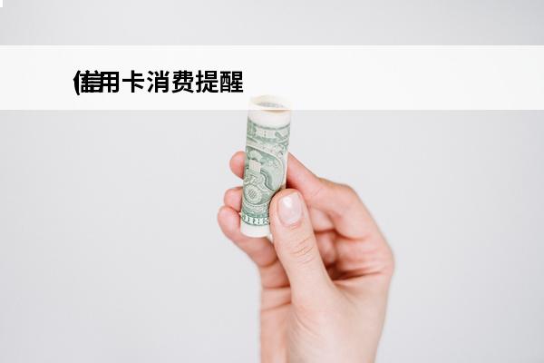 信用卡消费提醒
(信用卡消费提醒怎么设置)
