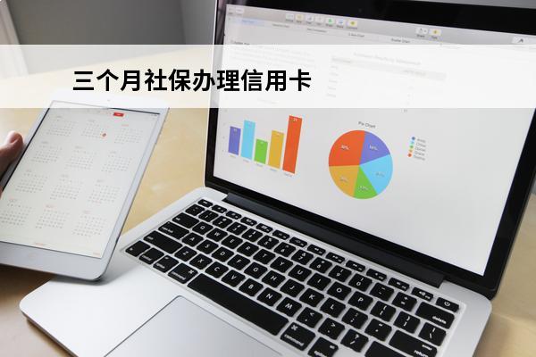 三个月社保办理信用卡
(社保满三个月可以办信用卡了吗)