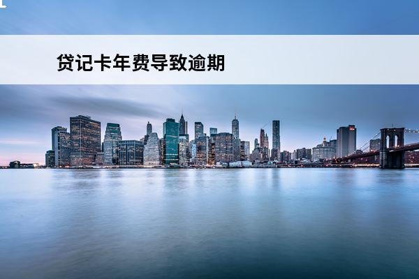 贷记卡年费导致逾期
 贷记卡逾期怎么处理