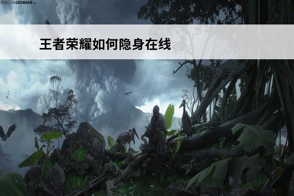 王者荣耀如何隐身在线