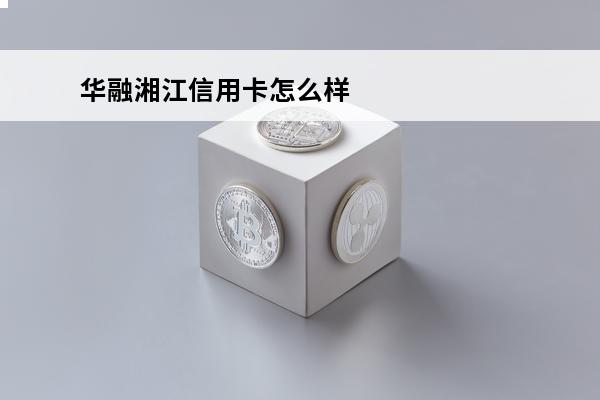 华融湘江信用卡怎么样