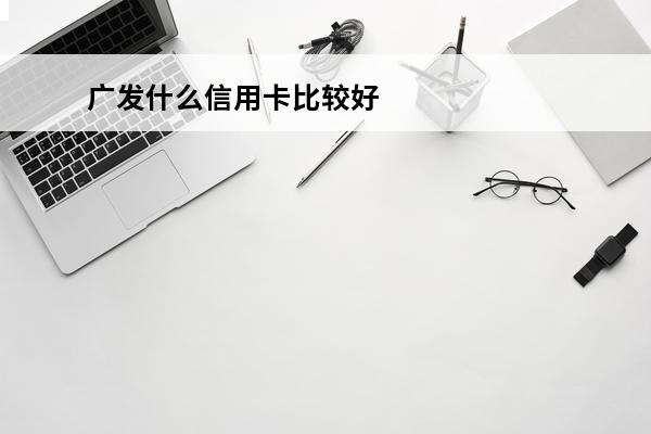 广发什么信用卡比较好