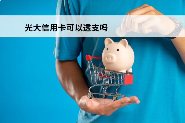 光大信用卡可以透支吗
 有光大银行信用卡可以做什么贷款