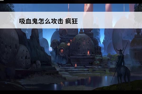 吸血鬼怎么攻击 疯狂贪吃蛇吸血鬼怎么玩 吸血鬼突袭模式吸血鬼技巧