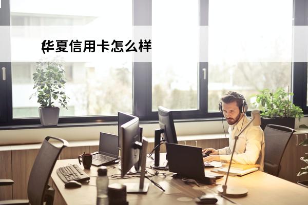 华夏信用卡怎么样
(华夏信用卡怎么样免年费)
