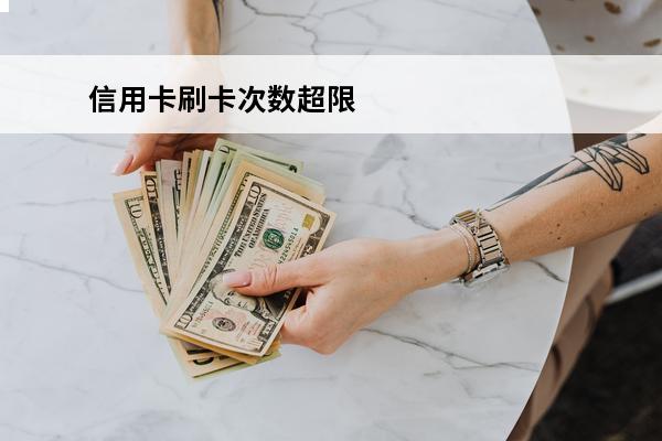 信用卡刷卡次数超限
(信用卡刷卡次数超限怎么回事)