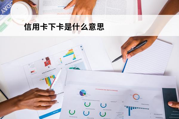 信用卡下卡是什么意思
 当时下卡的信用卡